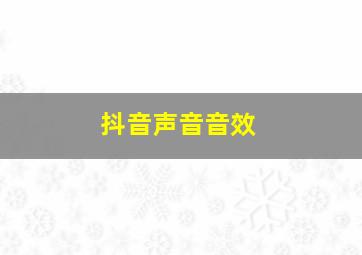 抖音声音音效