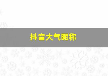 抖音大气昵称