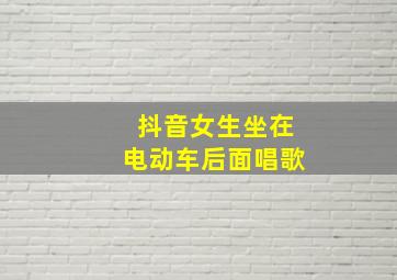 抖音女生坐在电动车后面唱歌