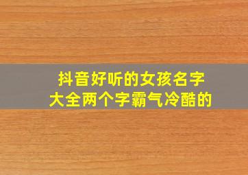 抖音好听的女孩名字大全两个字霸气冷酷的