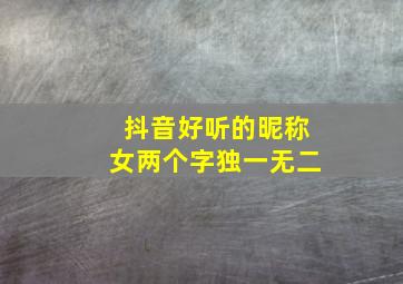 抖音好听的昵称女两个字独一无二