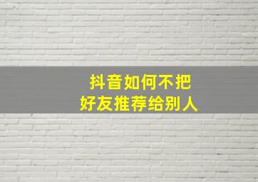 抖音如何不把好友推荐给别人