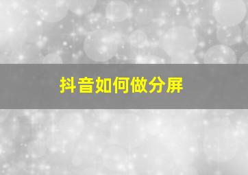 抖音如何做分屏