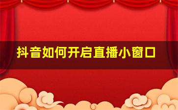 抖音如何开启直播小窗口