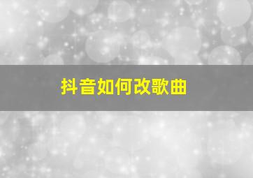 抖音如何改歌曲