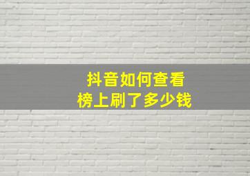 抖音如何查看榜上刷了多少钱