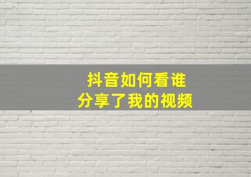 抖音如何看谁分享了我的视频