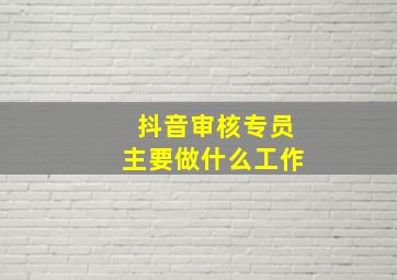 抖音审核专员主要做什么工作