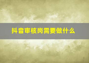 抖音审核岗需要做什么