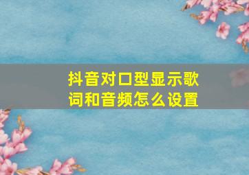 抖音对口型显示歌词和音频怎么设置