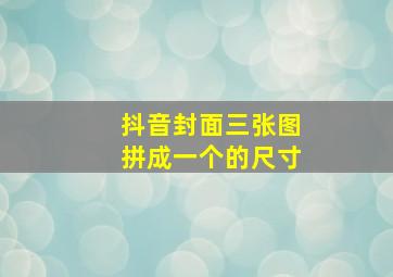 抖音封面三张图拼成一个的尺寸