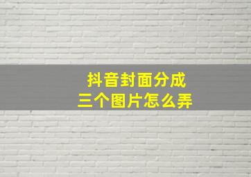 抖音封面分成三个图片怎么弄