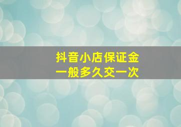 抖音小店保证金一般多久交一次