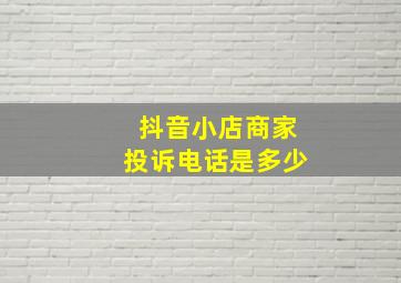 抖音小店商家投诉电话是多少