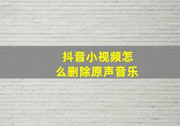 抖音小视频怎么删除原声音乐