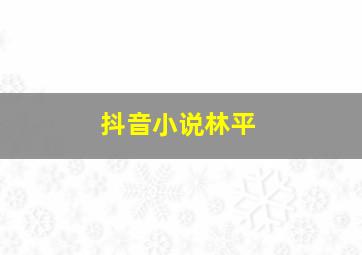 抖音小说林平