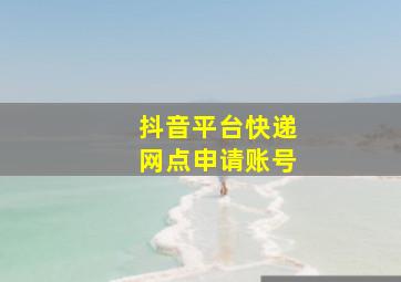 抖音平台快递网点申请账号