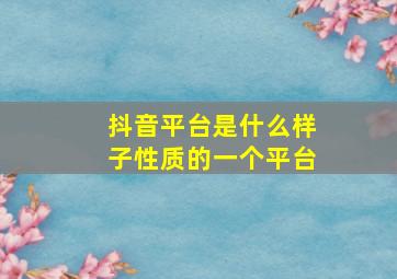 抖音平台是什么样子性质的一个平台