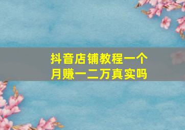 抖音店铺教程一个月赚一二万真实吗