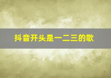 抖音开头是一二三的歌