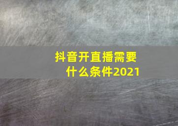 抖音开直播需要什么条件2021