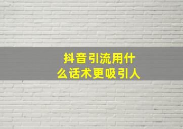 抖音引流用什么话术更吸引人