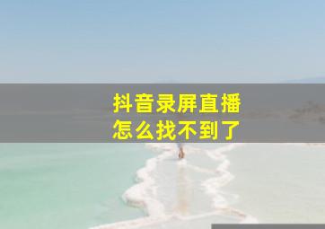 抖音录屏直播怎么找不到了