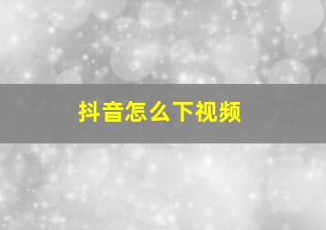 抖音怎么下视频