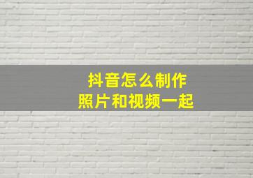 抖音怎么制作照片和视频一起