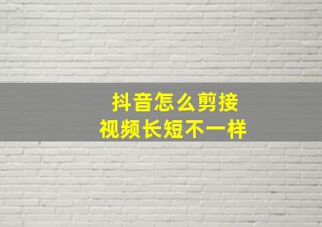 抖音怎么剪接视频长短不一样