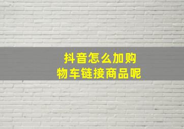 抖音怎么加购物车链接商品呢