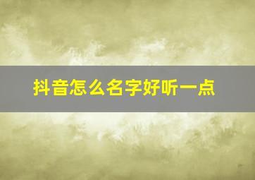 抖音怎么名字好听一点