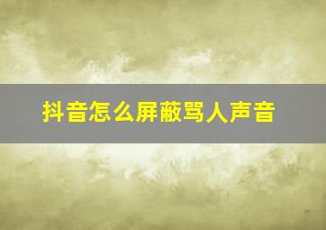 抖音怎么屏蔽骂人声音