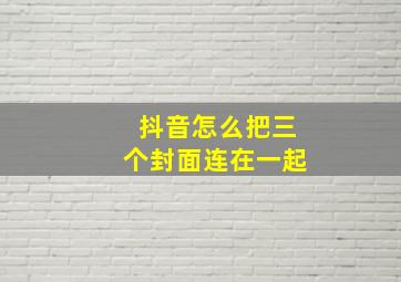 抖音怎么把三个封面连在一起