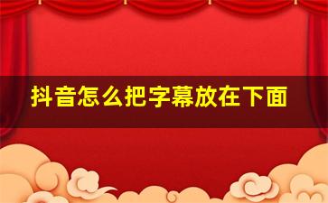 抖音怎么把字幕放在下面