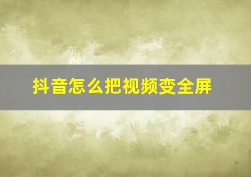 抖音怎么把视频变全屏