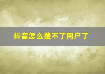 抖音怎么搜不了用户了