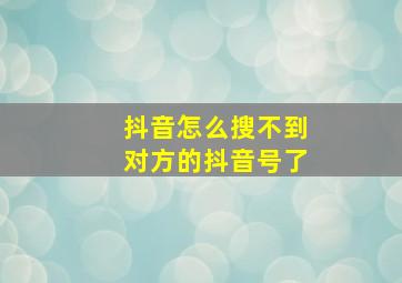 抖音怎么搜不到对方的抖音号了