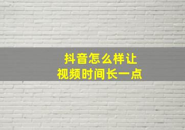 抖音怎么样让视频时间长一点