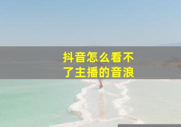 抖音怎么看不了主播的音浪