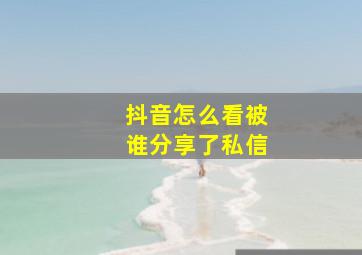 抖音怎么看被谁分享了私信