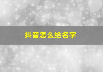 抖音怎么给名字