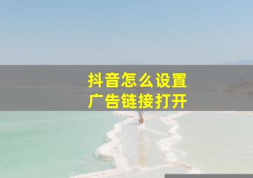 抖音怎么设置广告链接打开