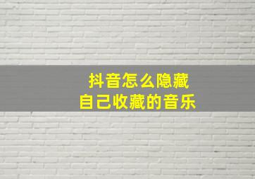 抖音怎么隐藏自己收藏的音乐