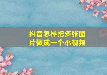 抖音怎样把多张图片做成一个小视频