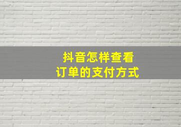 抖音怎样查看订单的支付方式