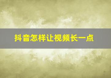 抖音怎样让视频长一点