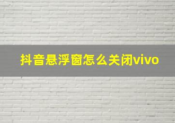 抖音悬浮窗怎么关闭vivo