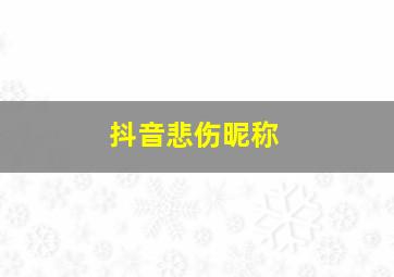 抖音悲伤昵称