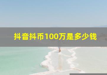 抖音抖币100万是多少钱